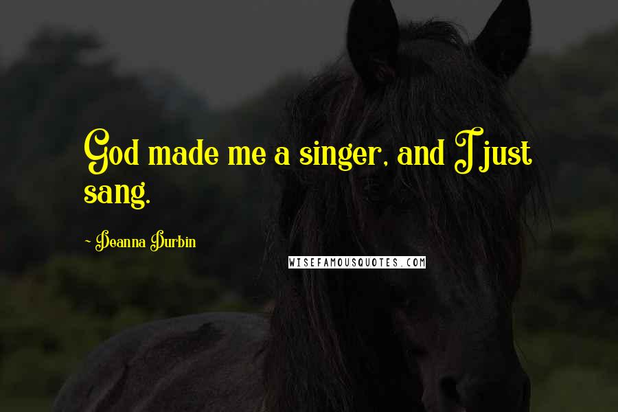 Deanna Durbin Quotes: God made me a singer, and I just sang.