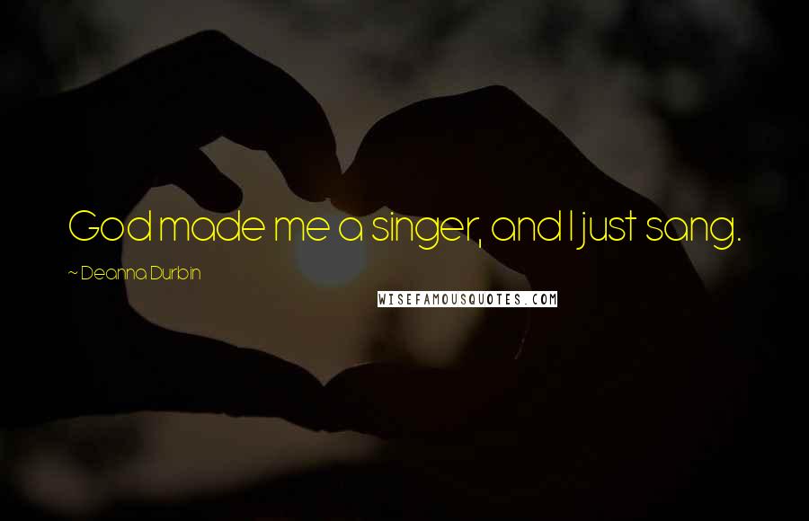 Deanna Durbin Quotes: God made me a singer, and I just sang.
