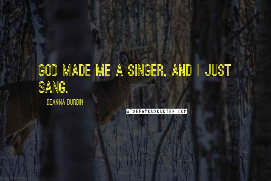 Deanna Durbin Quotes: God made me a singer, and I just sang.