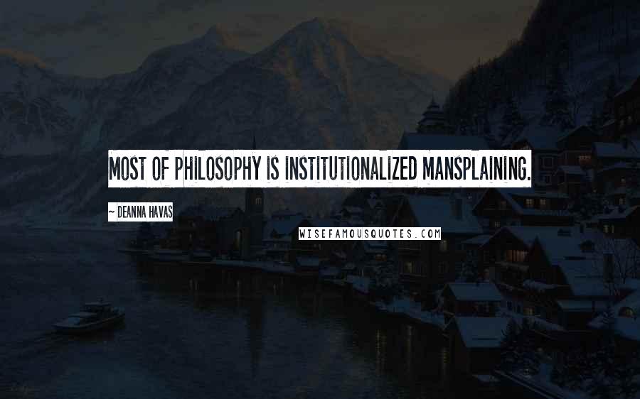 Deanna Havas Quotes: Most of philosophy is institutionalized mansplaining.