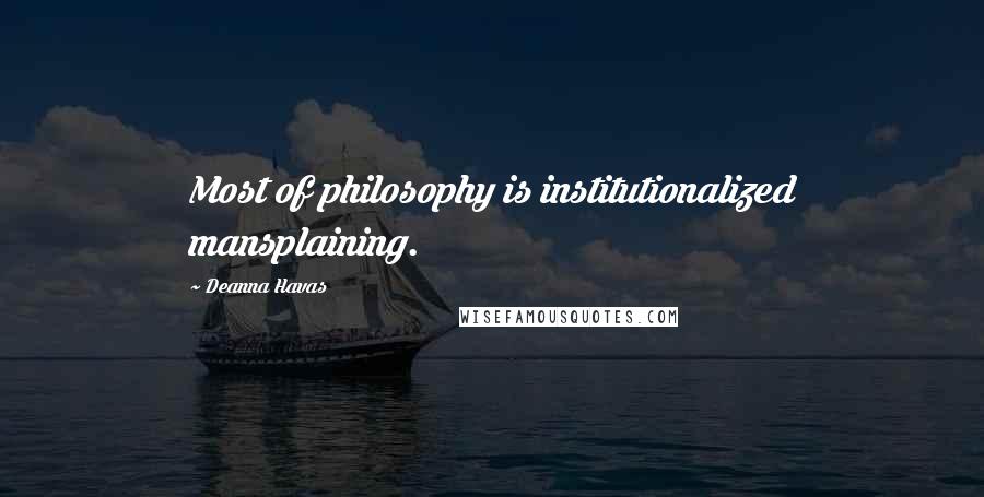 Deanna Havas Quotes: Most of philosophy is institutionalized mansplaining.