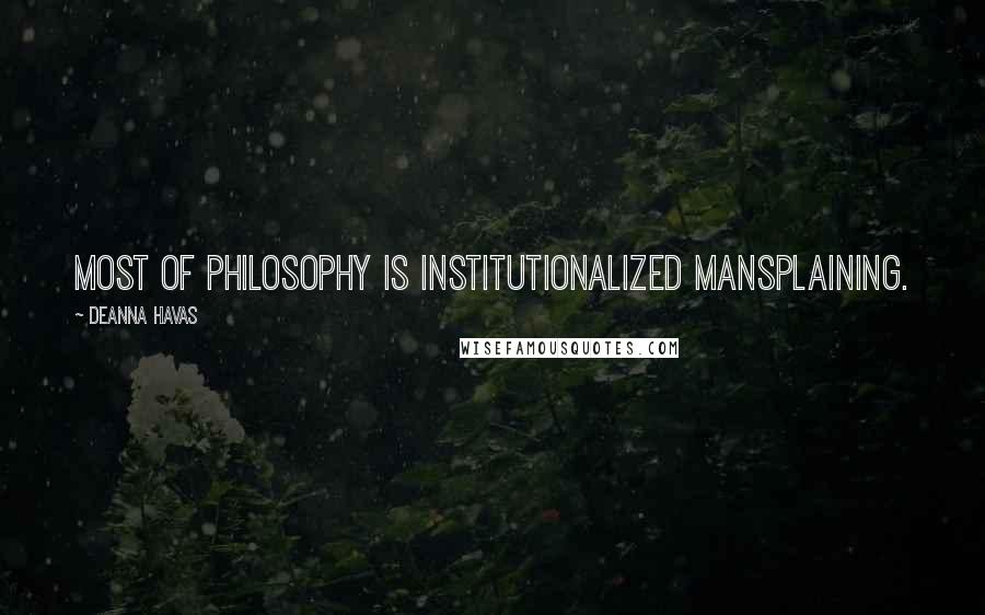 Deanna Havas Quotes: Most of philosophy is institutionalized mansplaining.