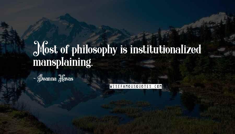 Deanna Havas Quotes: Most of philosophy is institutionalized mansplaining.