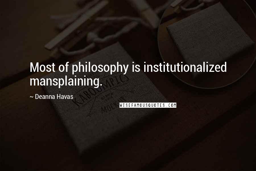 Deanna Havas Quotes: Most of philosophy is institutionalized mansplaining.