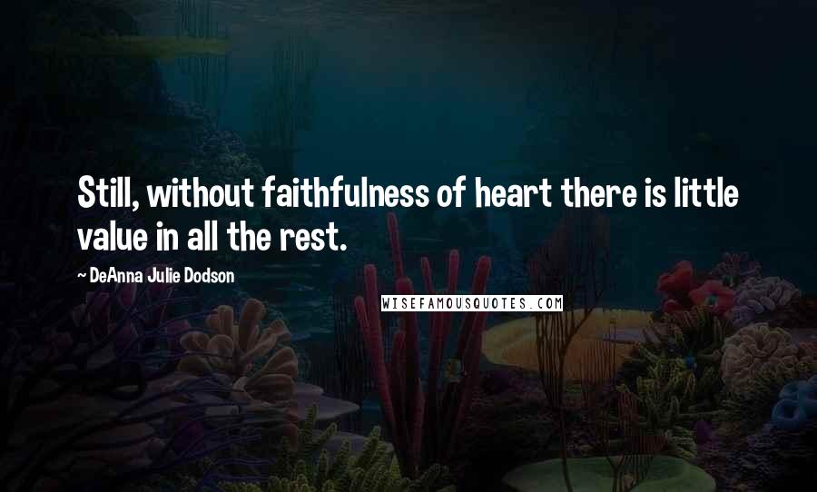 DeAnna Julie Dodson Quotes: Still, without faithfulness of heart there is little value in all the rest.