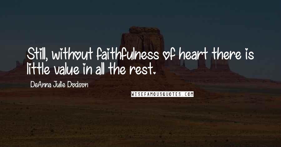 DeAnna Julie Dodson Quotes: Still, without faithfulness of heart there is little value in all the rest.