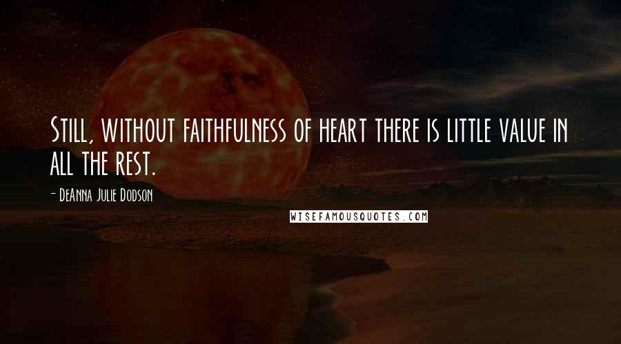 DeAnna Julie Dodson Quotes: Still, without faithfulness of heart there is little value in all the rest.