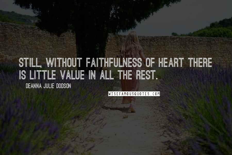 DeAnna Julie Dodson Quotes: Still, without faithfulness of heart there is little value in all the rest.