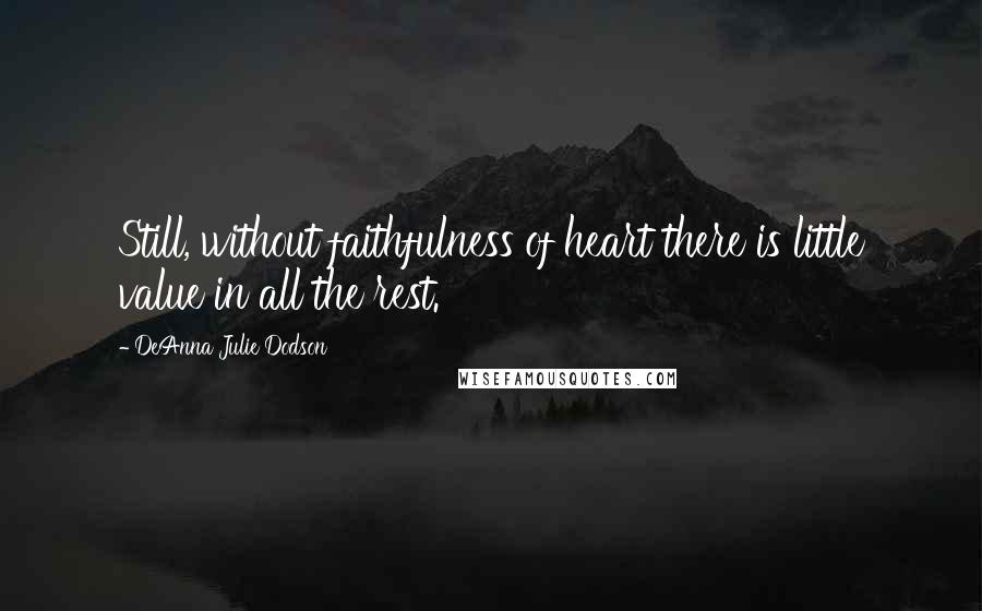 DeAnna Julie Dodson Quotes: Still, without faithfulness of heart there is little value in all the rest.