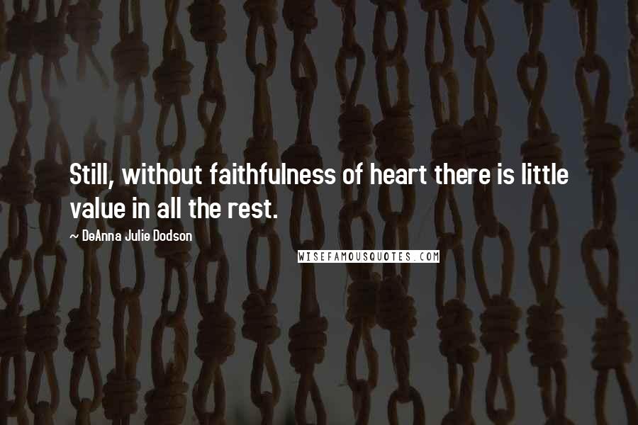 DeAnna Julie Dodson Quotes: Still, without faithfulness of heart there is little value in all the rest.