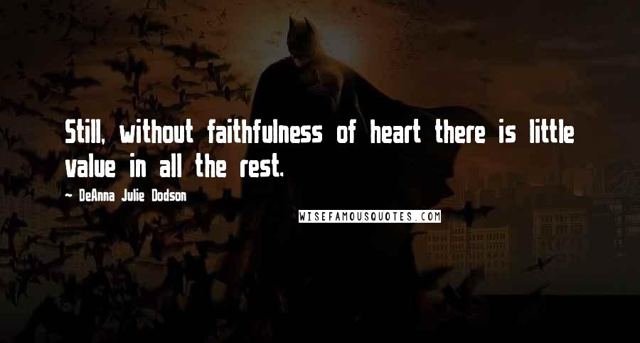 DeAnna Julie Dodson Quotes: Still, without faithfulness of heart there is little value in all the rest.