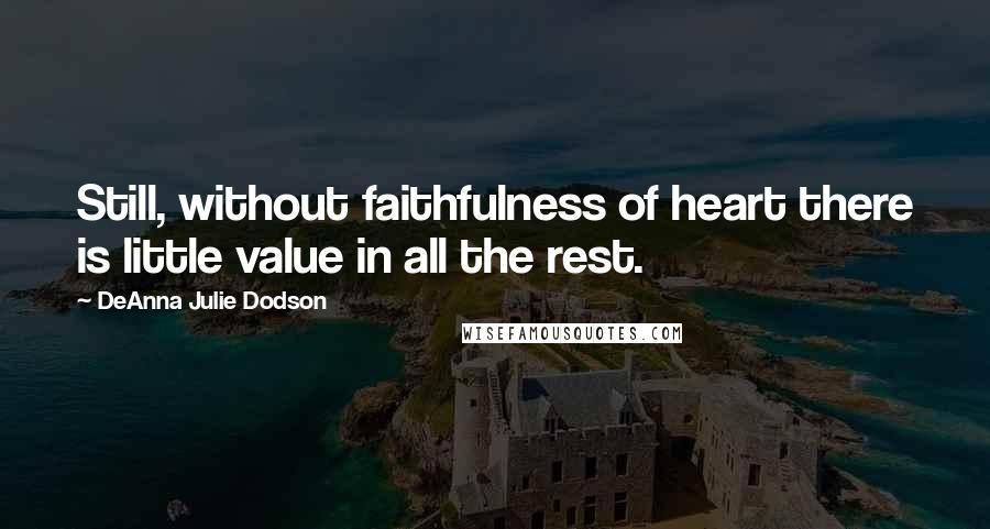 DeAnna Julie Dodson Quotes: Still, without faithfulness of heart there is little value in all the rest.