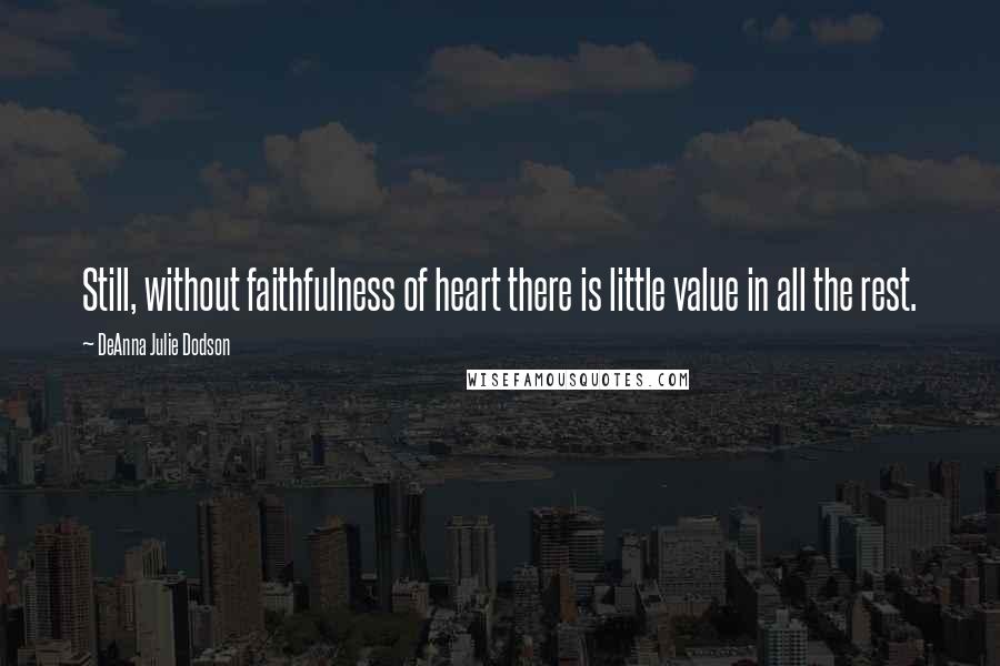 DeAnna Julie Dodson Quotes: Still, without faithfulness of heart there is little value in all the rest.