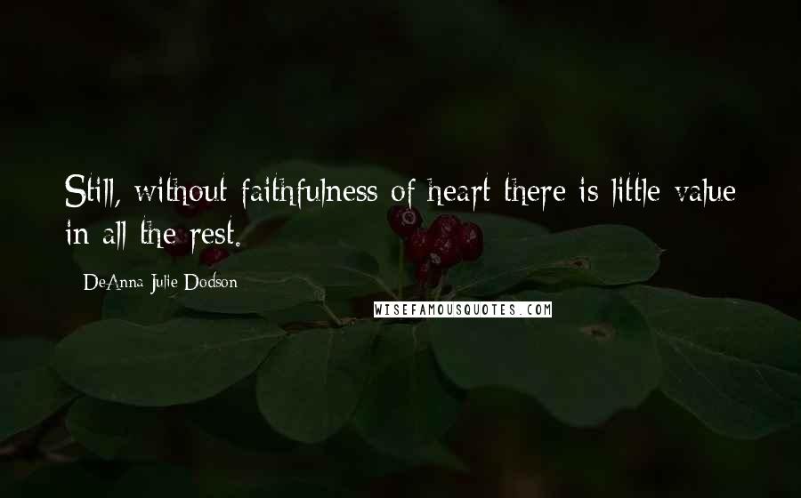 DeAnna Julie Dodson Quotes: Still, without faithfulness of heart there is little value in all the rest.