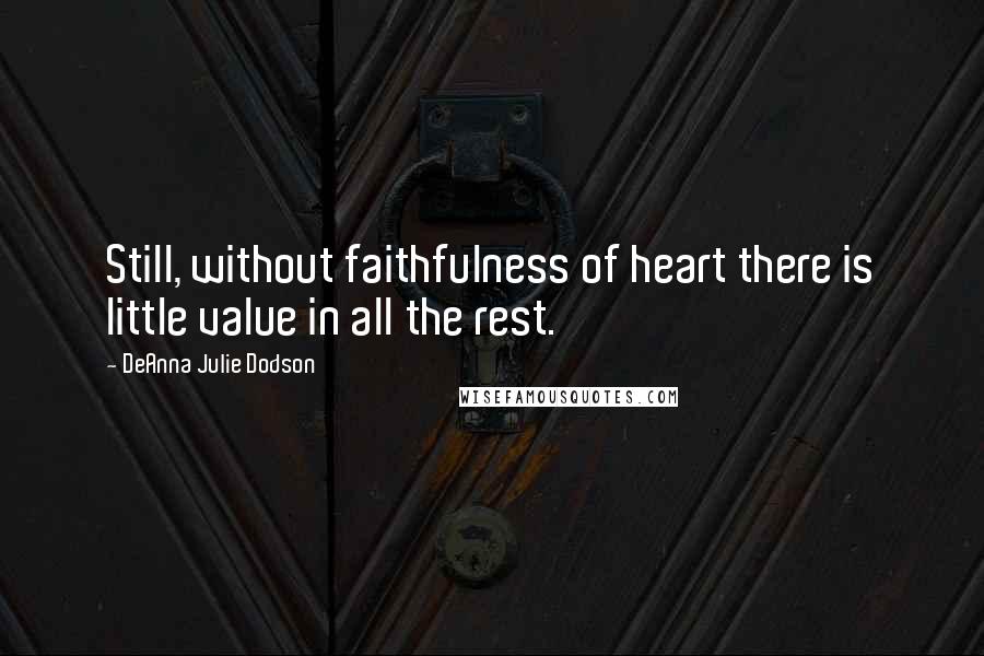 DeAnna Julie Dodson Quotes: Still, without faithfulness of heart there is little value in all the rest.