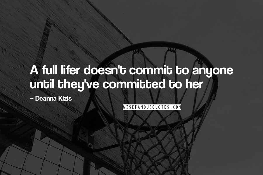 Deanna Kizis Quotes: A full lifer doesn't commit to anyone until they've committed to her