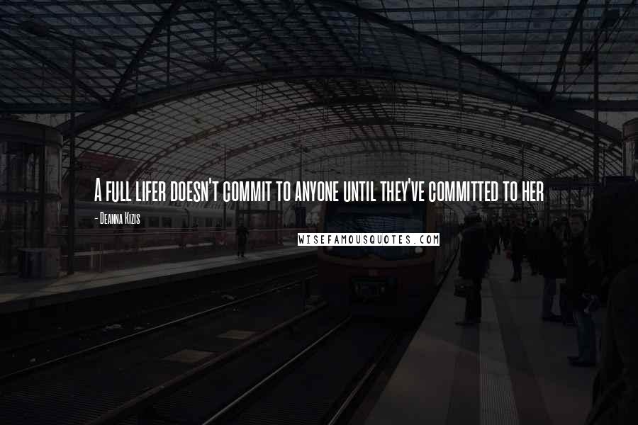 Deanna Kizis Quotes: A full lifer doesn't commit to anyone until they've committed to her