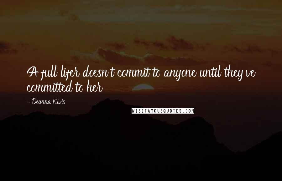 Deanna Kizis Quotes: A full lifer doesn't commit to anyone until they've committed to her