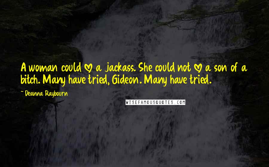 Deanna Raybourn Quotes: A woman could love a jackass. She could not love a son of a bitch. Many have tried, Gideon. Many have tried.