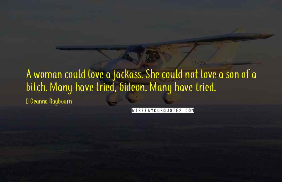 Deanna Raybourn Quotes: A woman could love a jackass. She could not love a son of a bitch. Many have tried, Gideon. Many have tried.