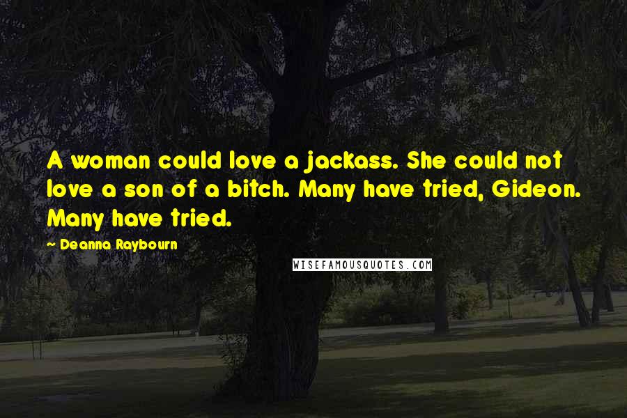 Deanna Raybourn Quotes: A woman could love a jackass. She could not love a son of a bitch. Many have tried, Gideon. Many have tried.