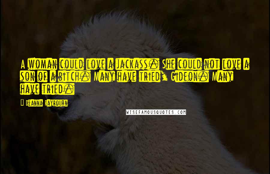 Deanna Raybourn Quotes: A woman could love a jackass. She could not love a son of a bitch. Many have tried, Gideon. Many have tried.
