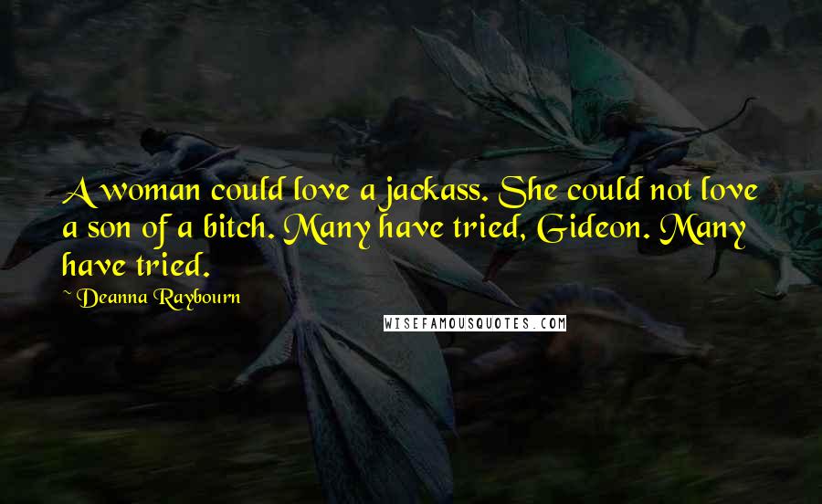 Deanna Raybourn Quotes: A woman could love a jackass. She could not love a son of a bitch. Many have tried, Gideon. Many have tried.