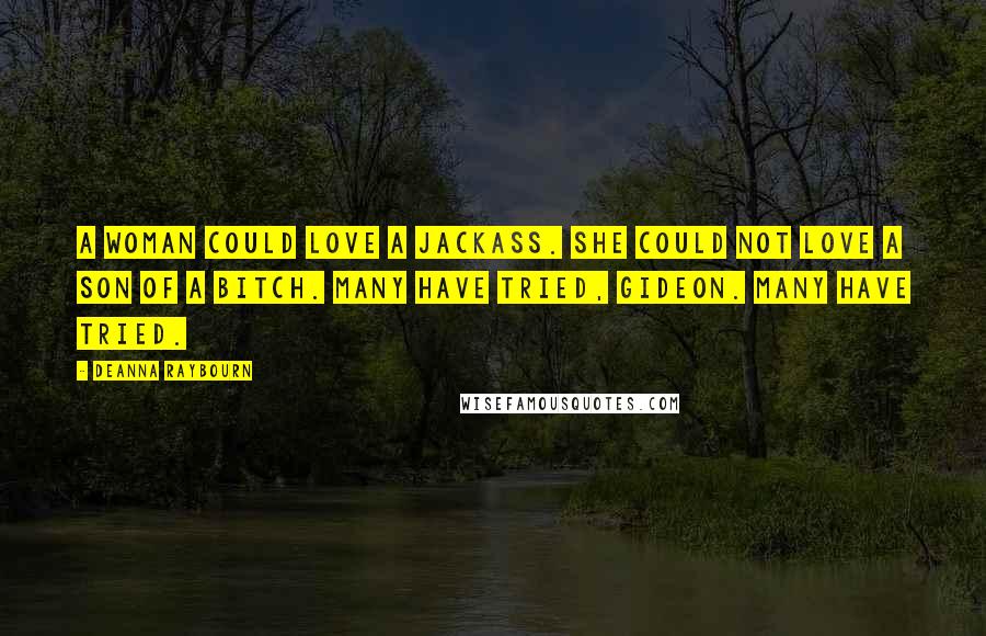 Deanna Raybourn Quotes: A woman could love a jackass. She could not love a son of a bitch. Many have tried, Gideon. Many have tried.