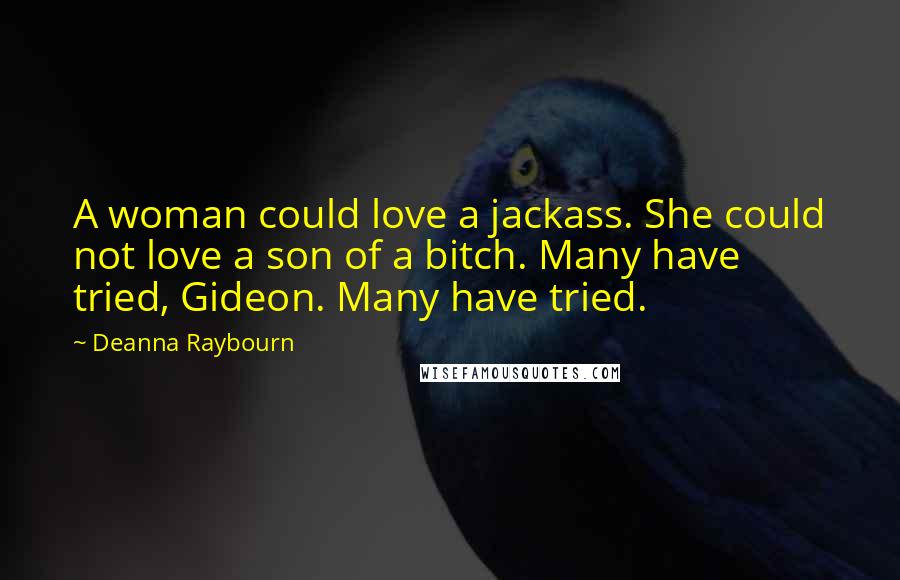 Deanna Raybourn Quotes: A woman could love a jackass. She could not love a son of a bitch. Many have tried, Gideon. Many have tried.