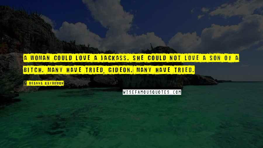 Deanna Raybourn Quotes: A woman could love a jackass. She could not love a son of a bitch. Many have tried, Gideon. Many have tried.