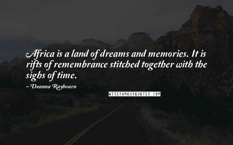 Deanna Raybourn Quotes: Africa is a land of dreams and memories. It is rifts of remembrance stitched together with the sighs of time.