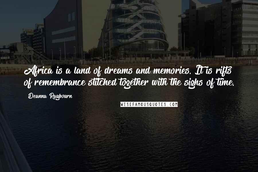 Deanna Raybourn Quotes: Africa is a land of dreams and memories. It is rifts of remembrance stitched together with the sighs of time.