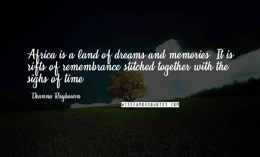 Deanna Raybourn Quotes: Africa is a land of dreams and memories. It is rifts of remembrance stitched together with the sighs of time.