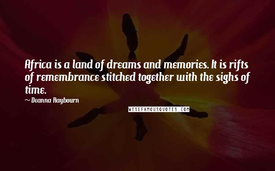 Deanna Raybourn Quotes: Africa is a land of dreams and memories. It is rifts of remembrance stitched together with the sighs of time.