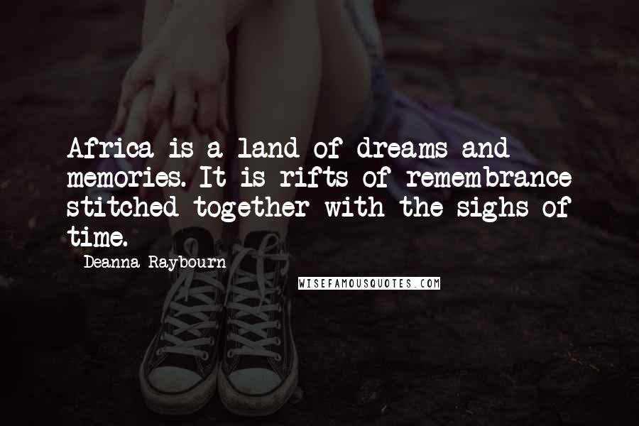 Deanna Raybourn Quotes: Africa is a land of dreams and memories. It is rifts of remembrance stitched together with the sighs of time.