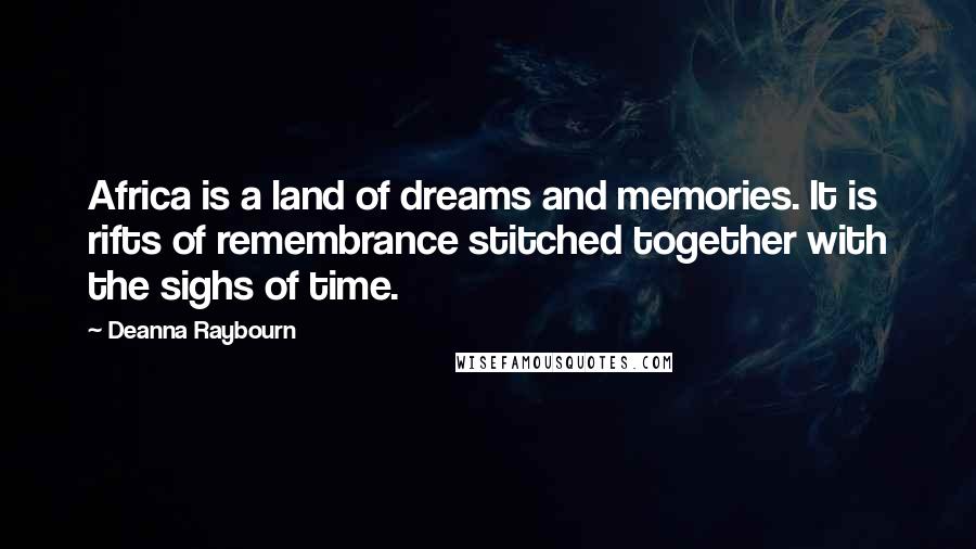 Deanna Raybourn Quotes: Africa is a land of dreams and memories. It is rifts of remembrance stitched together with the sighs of time.