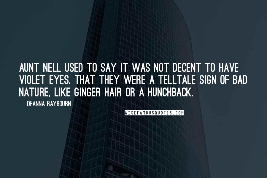 Deanna Raybourn Quotes: Aunt Nell used to say it was not decent to have violet eyes, that they were a telltale sign of bad nature, like ginger hair or a hunchback.