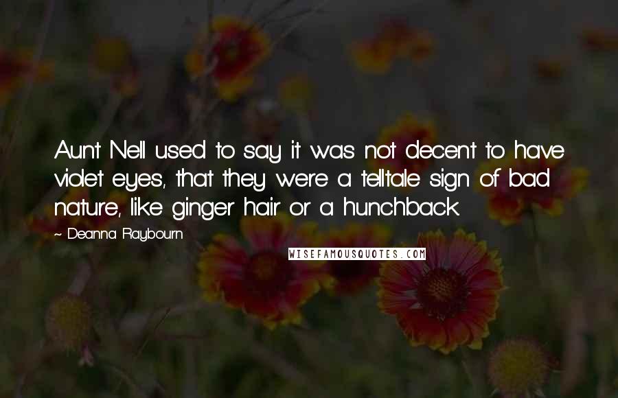 Deanna Raybourn Quotes: Aunt Nell used to say it was not decent to have violet eyes, that they were a telltale sign of bad nature, like ginger hair or a hunchback.