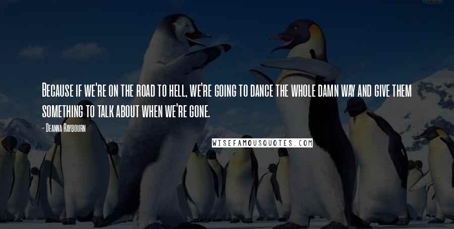 Deanna Raybourn Quotes: Because if we're on the road to hell, we're going to dance the whole damn way and give them something to talk about when we're gone.