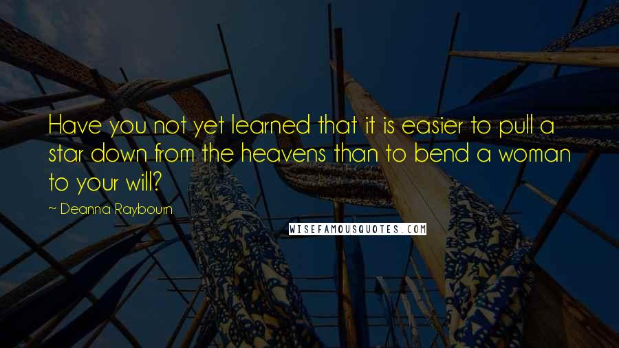 Deanna Raybourn Quotes: Have you not yet learned that it is easier to pull a star down from the heavens than to bend a woman to your will?