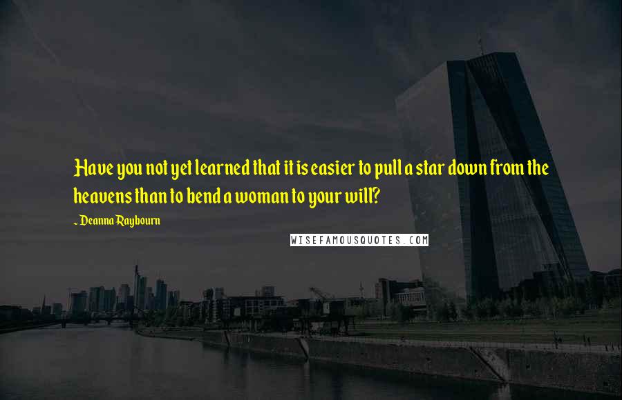 Deanna Raybourn Quotes: Have you not yet learned that it is easier to pull a star down from the heavens than to bend a woman to your will?