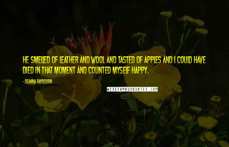 Deanna Raybourn Quotes: He smelled of leather and wool and tasted of apples and I could have died in that moment and counted myself happy.