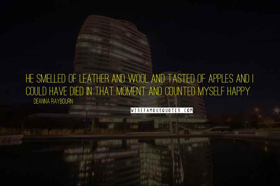 Deanna Raybourn Quotes: He smelled of leather and wool and tasted of apples and I could have died in that moment and counted myself happy.