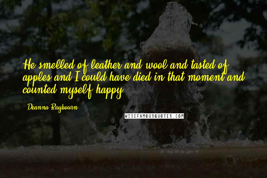 Deanna Raybourn Quotes: He smelled of leather and wool and tasted of apples and I could have died in that moment and counted myself happy.