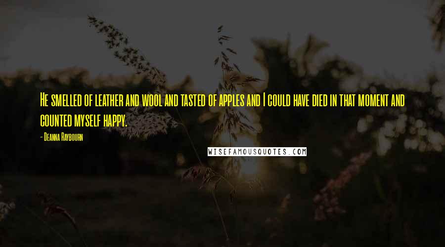 Deanna Raybourn Quotes: He smelled of leather and wool and tasted of apples and I could have died in that moment and counted myself happy.