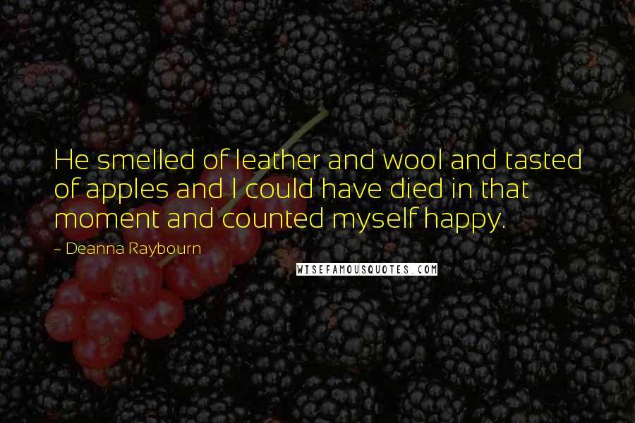 Deanna Raybourn Quotes: He smelled of leather and wool and tasted of apples and I could have died in that moment and counted myself happy.