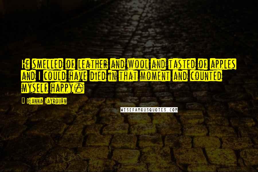 Deanna Raybourn Quotes: He smelled of leather and wool and tasted of apples and I could have died in that moment and counted myself happy.