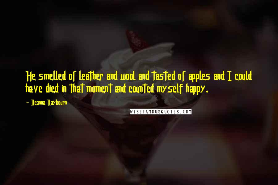 Deanna Raybourn Quotes: He smelled of leather and wool and tasted of apples and I could have died in that moment and counted myself happy.