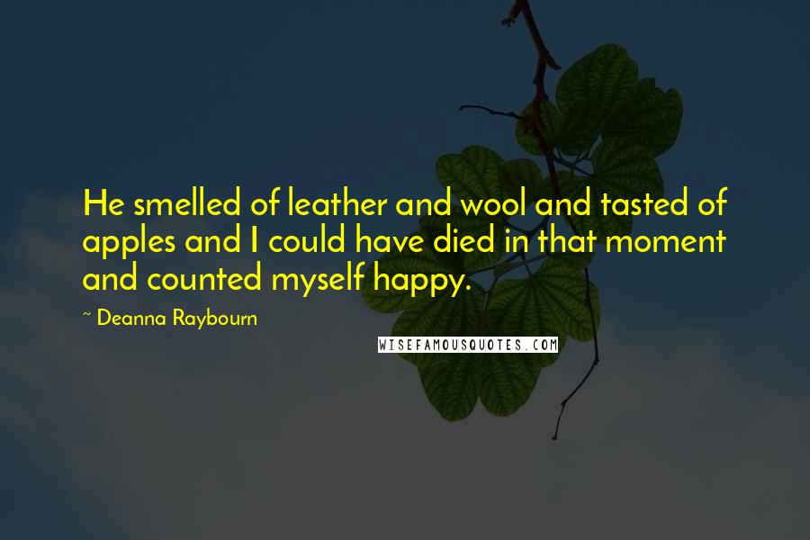 Deanna Raybourn Quotes: He smelled of leather and wool and tasted of apples and I could have died in that moment and counted myself happy.