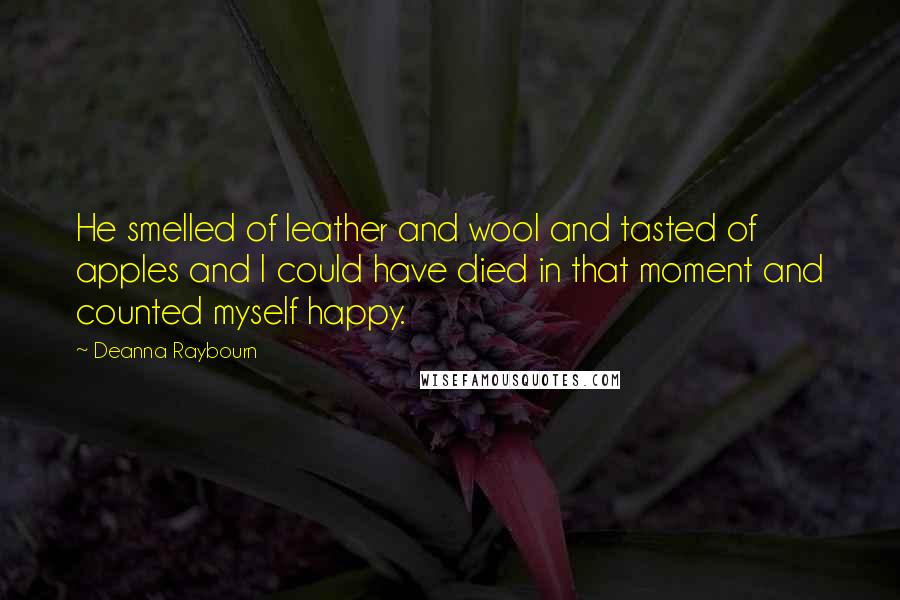 Deanna Raybourn Quotes: He smelled of leather and wool and tasted of apples and I could have died in that moment and counted myself happy.